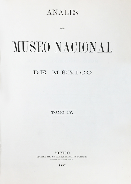 					Ver 1887: Primera época (1877-1903) Tomo IV. Anales del Museo Nacional de México
				